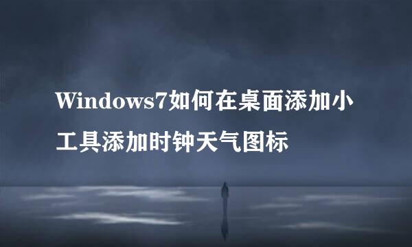 Windows7如何在桌面添加小工具添加时钟天气图标