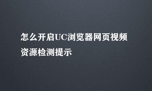 怎么开启UC浏览器网页视频资源检测提示