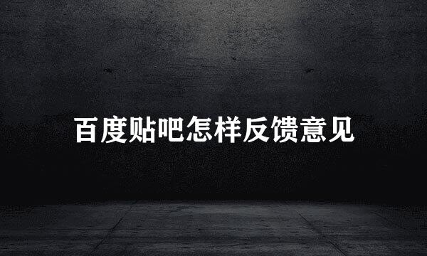 百度贴吧怎样反馈意见