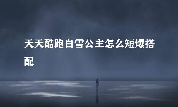 天天酷跑白雪公主怎么短爆搭配
