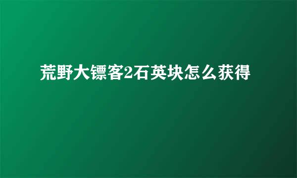 荒野大镖客2石英块怎么获得