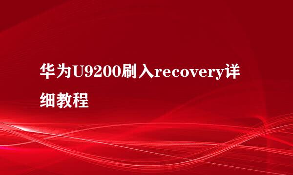 华为U9200刷入recovery详细教程
