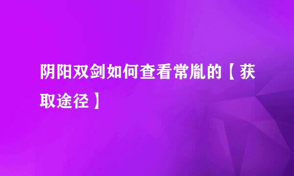 阴阳双剑如何查看常胤的【获取途径】