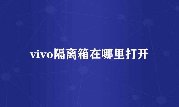 vivo隔离箱在哪里打开