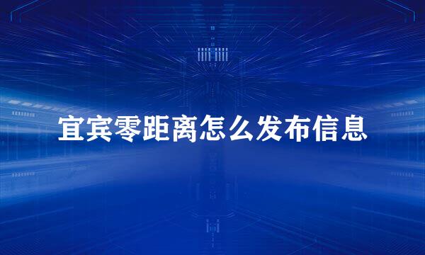 宜宾零距离怎么发布信息
