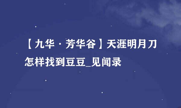 【九华·芳华谷】天涯明月刀怎样找到豆豆_见闻录