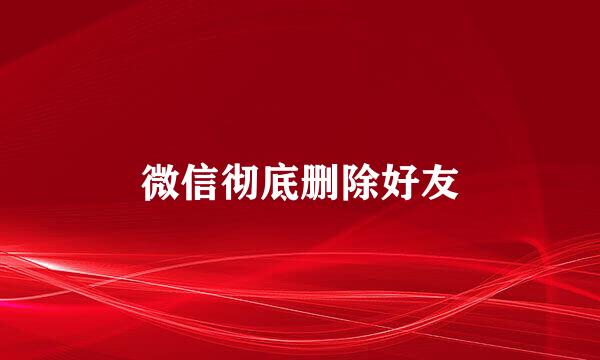 微信彻底删除好友