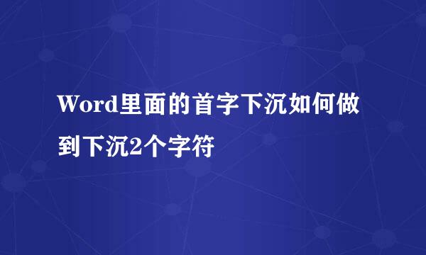 Word里面的首字下沉如何做到下沉2个字符