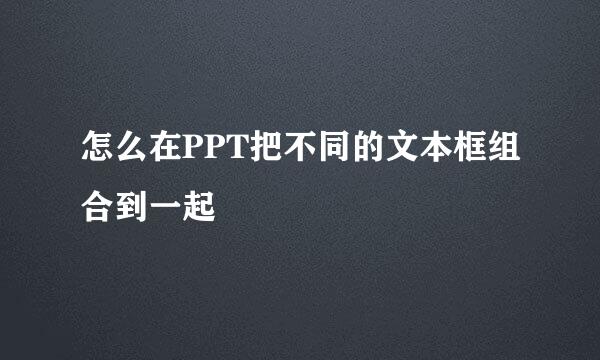 怎么在PPT把不同的文本框组合到一起