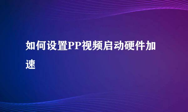 如何设置PP视频启动硬件加速