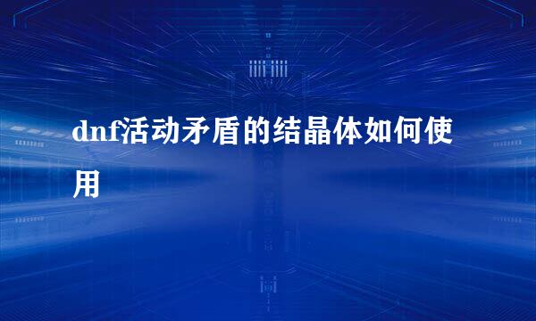 dnf活动矛盾的结晶体如何使用