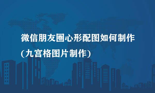 微信朋友圈心形配图如何制作(九宫格图片制作)