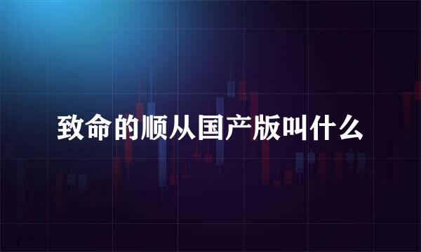 致命的顺从国产版叫什么