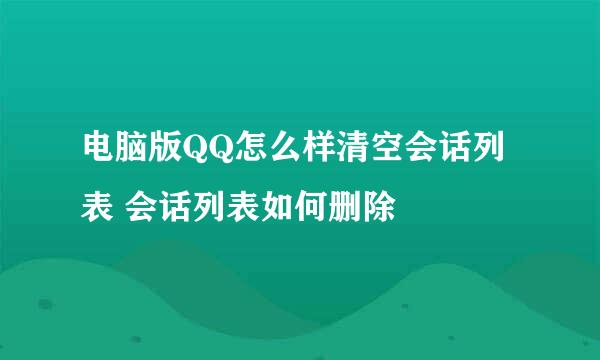 电脑版QQ怎么样清空会话列表 会话列表如何删除