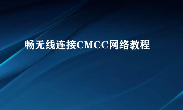 畅无线连接CMCC网络教程