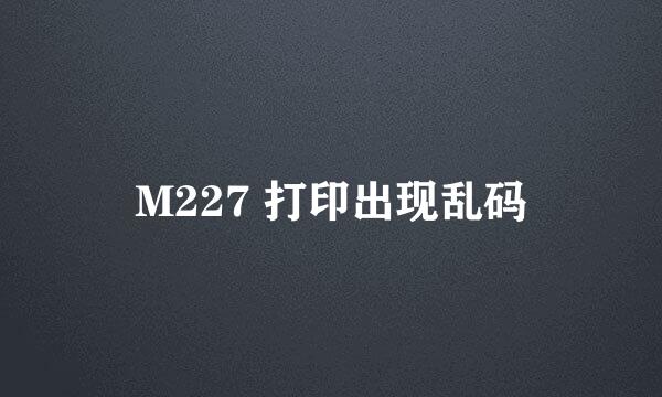 M227 打印出现乱码