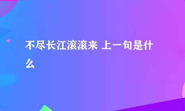 不尽长江滚滚来 上一句是什么