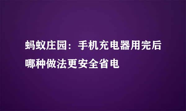 蚂蚁庄园：手机充电器用完后哪种做法更安全省电
