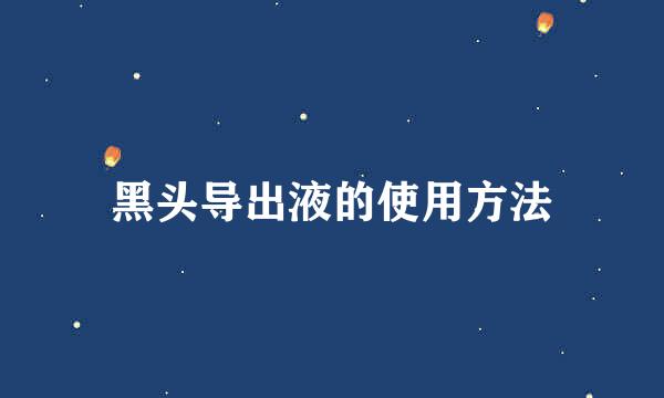 黑头导出液的使用方法