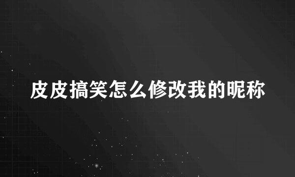 皮皮搞笑怎么修改我的昵称