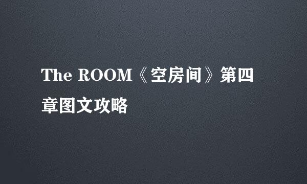 The ROOM《空房间》第四章图文攻略