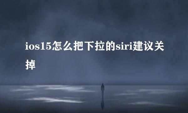 ios15怎么把下拉的siri建议关掉