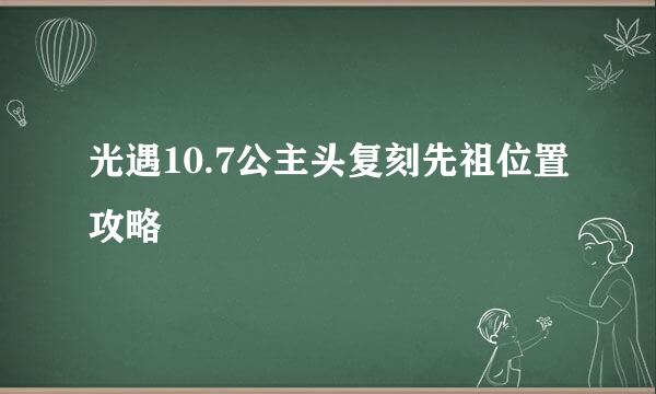 光遇10.7公主头复刻先祖位置攻略