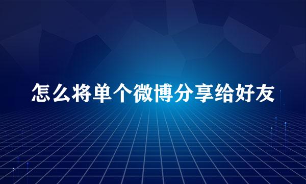 怎么将单个微博分享给好友