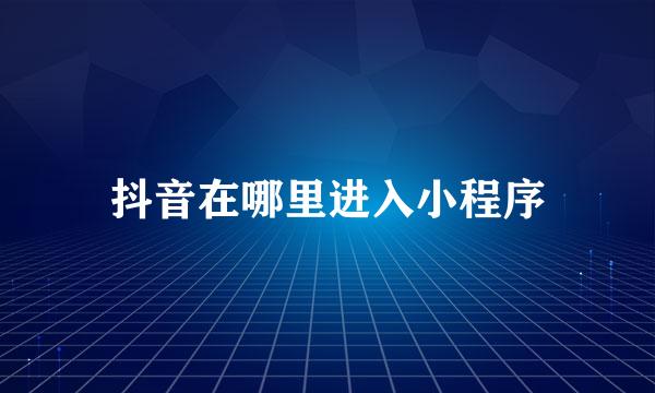 抖音在哪里进入小程序