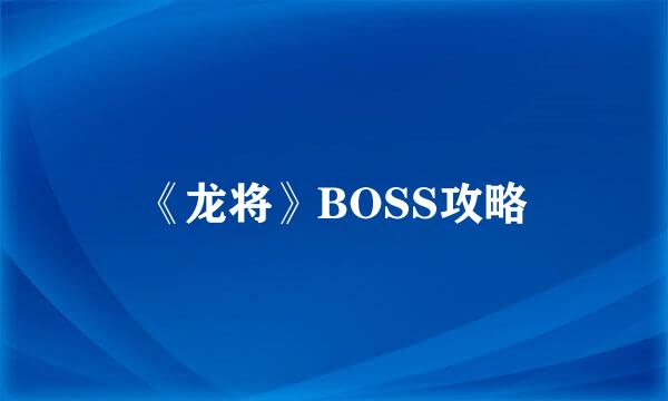 《龙将》BOSS攻略