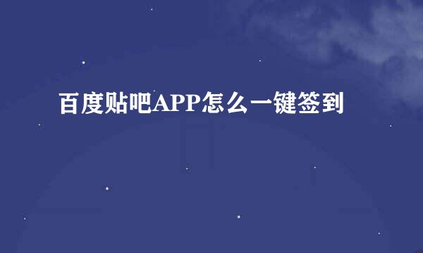 百度贴吧APP怎么一键签到