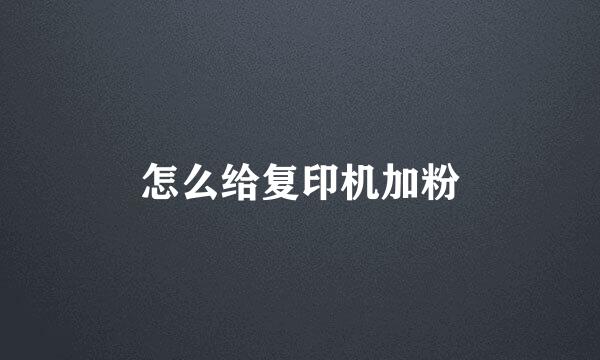怎么给复印机加粉