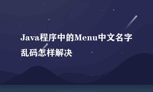 Java程序中的Menu中文名字乱码怎样解决