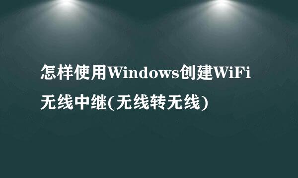 怎样使用Windows创建WiFi无线中继(无线转无线)