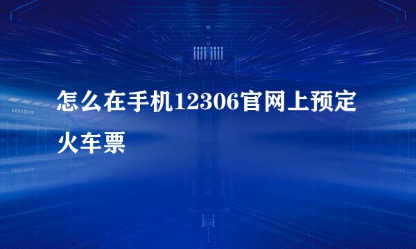 怎么在手机12306官网上预定火车票
