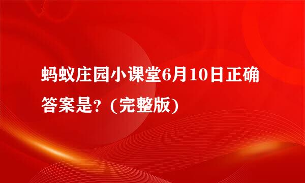 蚂蚁庄园小课堂6月10日正确答案是？(完整版)