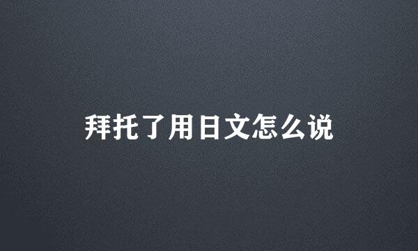 拜托了用日文怎么说