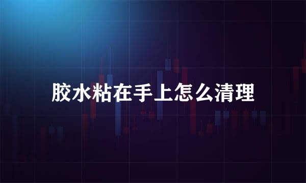 胶水粘在手上怎么清理