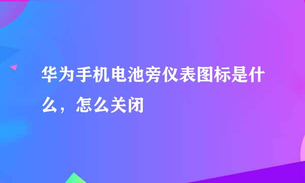 华为手机电池旁仪表图标是什么，怎么关闭