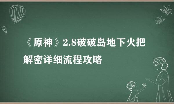 《原神》2.8破破岛地下火把解密详细流程攻略