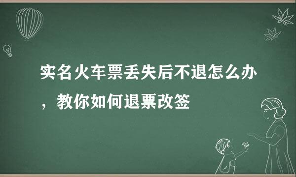 实名火车票丢失后不退怎么办，教你如何退票改签