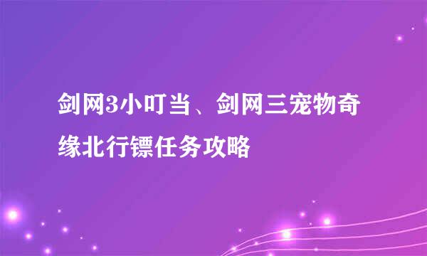 剑网3小叮当、剑网三宠物奇缘北行镖任务攻略