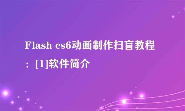 Flash cs6动画制作扫盲教程：[1]软件简介