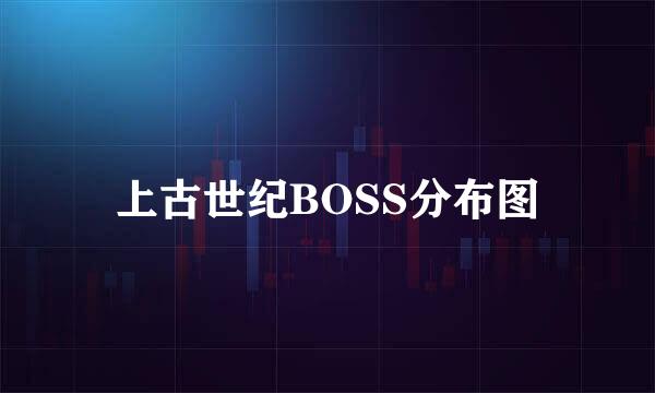 上古世纪BOSS分布图