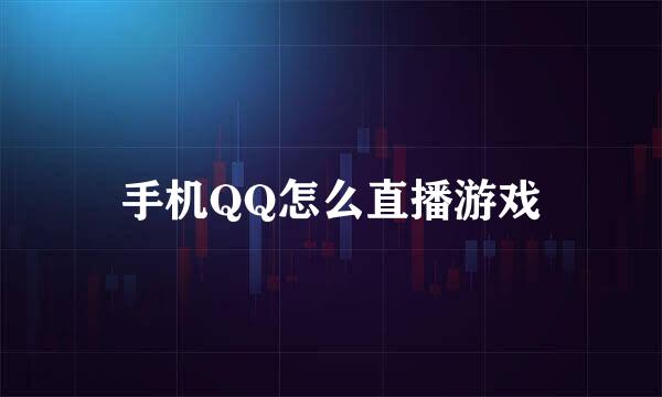手机QQ怎么直播游戏