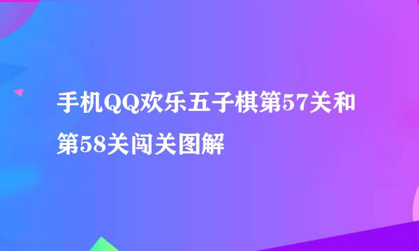 手机QQ欢乐五子棋第57关和第58关闯关图解