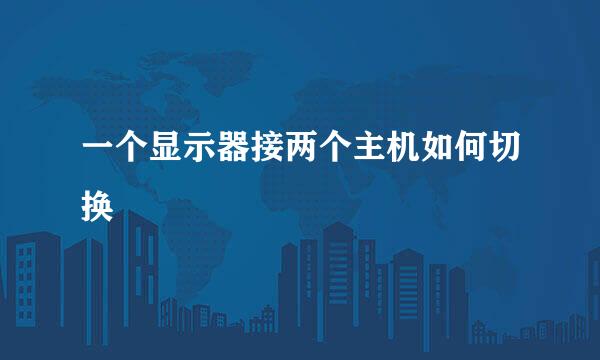 一个显示器接两个主机如何切换