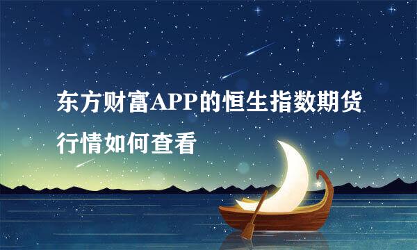 东方财富APP的恒生指数期货行情如何查看