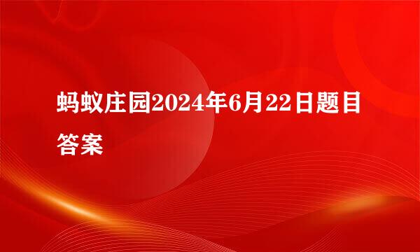 蚂蚁庄园2024年6月22日题目答案