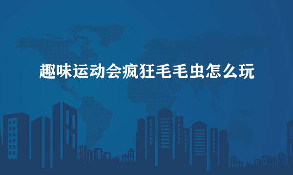 趣味运动会疯狂毛毛虫怎么玩